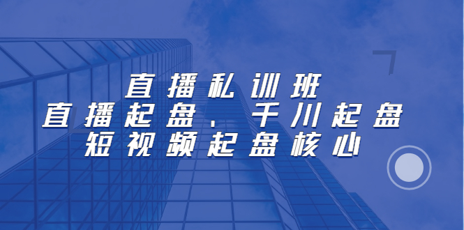 直播私训班：直播起盘、千川起盘、短视频起盘核心汇创项目库-网创项目资源站-副业项目-创业项目-搞钱项目汇创项目库