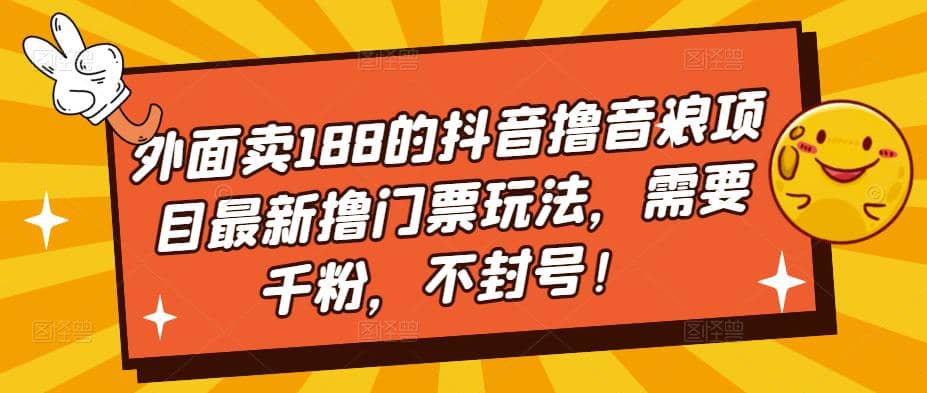 外面卖188的抖音撸音浪项目最新撸门票玩法，需要千粉，不封号汇创项目库-网创项目资源站-副业项目-创业项目-搞钱项目汇创项目库