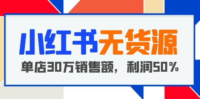 小红书无货源项目：从0-1从开店到爆单 单店30万销售额 利润50%【5月更新】汇创项目库-网创项目资源站-副业项目-创业项目-搞钱项目汇创项目库