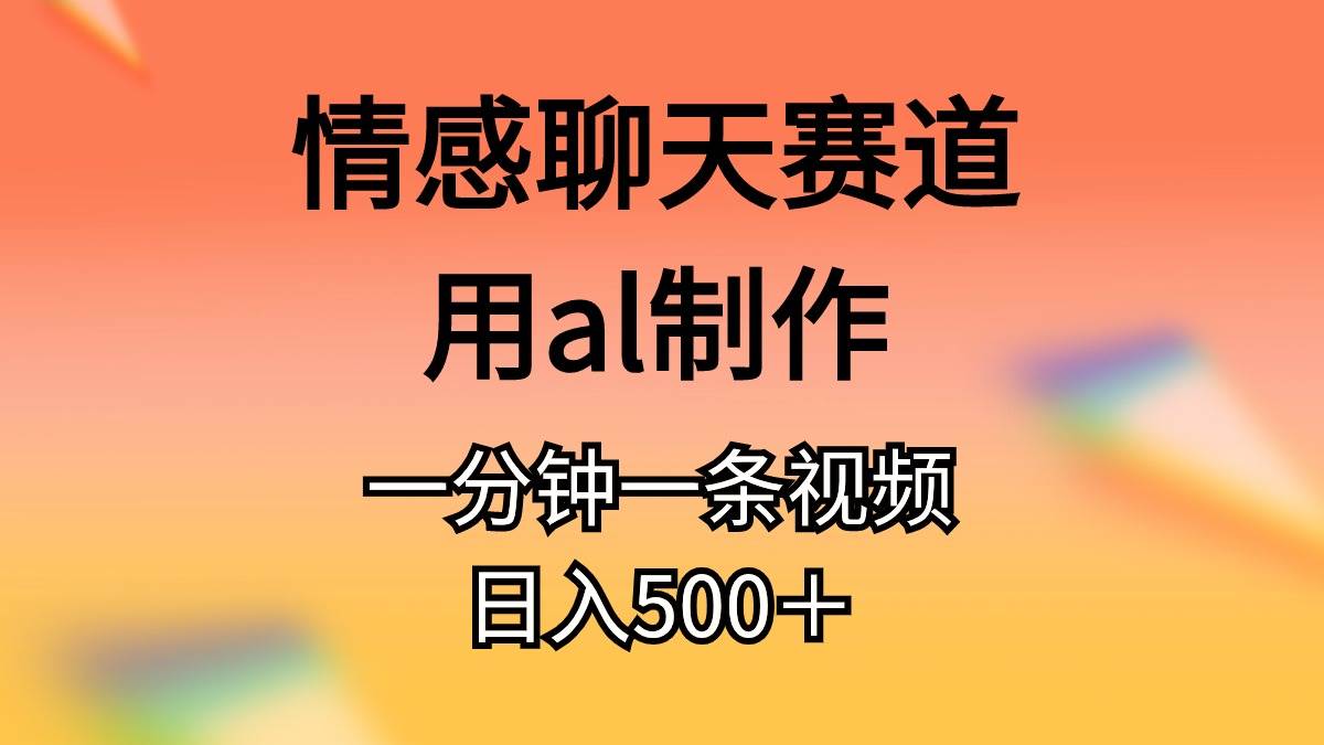 情感聊天赛道用al制作一分钟一条原创视频日入500＋汇创项目库-网创项目资源站-副业项目-创业项目-搞钱项目汇创项目库