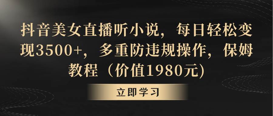 抖音美女直播听小说，每日轻松变现3500+，多重防违规操作，保姆教程（价值1980元)汇创项目库-网创项目资源站-副业项目-创业项目-搞钱项目汇创项目库