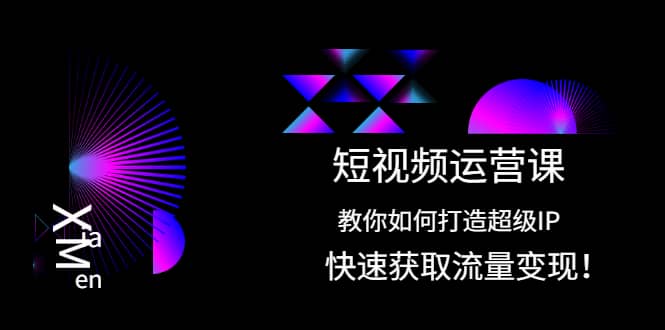 短视频运营课：教你如何打造超级IP，快速获取流量变现汇创项目库-网创项目资源站-副业项目-创业项目-搞钱项目汇创项目库