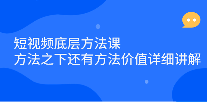 短视频底层方法课：方法之下还有方法价值详细讲解汇创项目库-网创项目资源站-副业项目-创业项目-搞钱项目汇创项目库