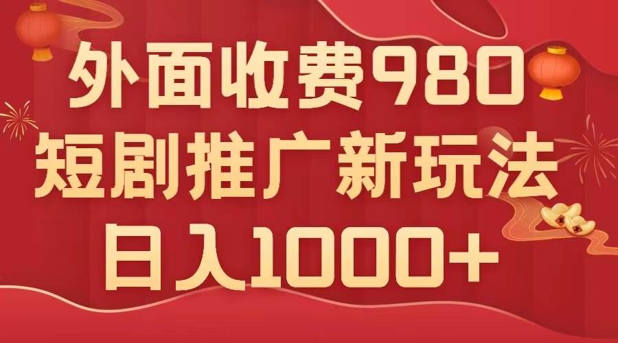 外面收费980，短剧推广最新搬运玩法，几分钟一个作品，日入1000+汇创项目库-网创项目资源站-副业项目-创业项目-搞钱项目汇创项目库