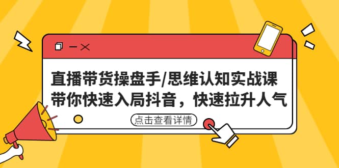 直播带货操盘手/思维认知实战课：带你快速入局抖音，快速拉升人气汇创项目库-网创项目资源站-副业项目-创业项目-搞钱项目汇创项目库