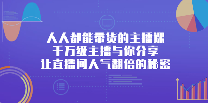 人人都能带货的主播课，让直播间人气翻倍的秘密汇创项目库-网创项目资源站-副业项目-创业项目-搞钱项目汇创项目库