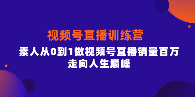 视频号直播训练营，素人从0到1做视频号直播销量百万，走向人生巅峰汇创项目库-网创项目资源站-副业项目-创业项目-搞钱项目汇创项目库