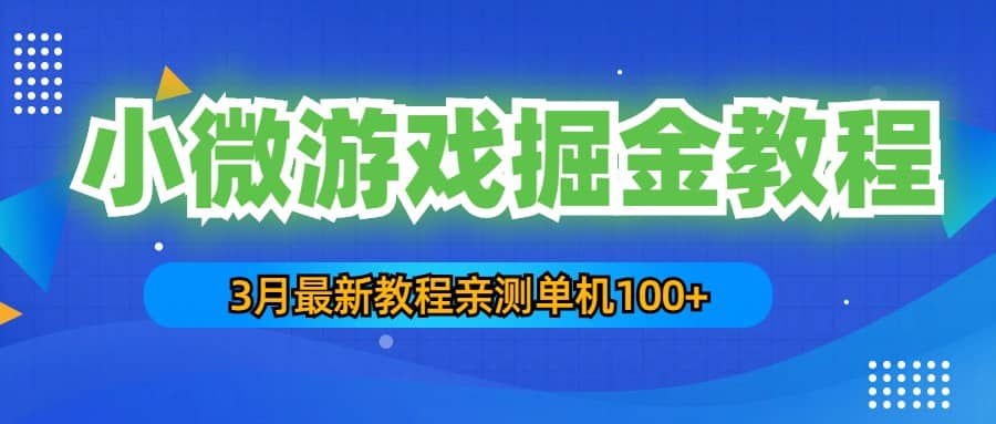 3月最新小微游戏掘金教程：单人可操作5-10台手机汇创项目库-网创项目资源站-副业项目-创业项目-搞钱项目汇创项目库