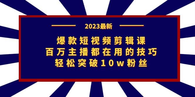 爆款短视频剪辑课：百万主播都在用的技巧，轻松突破10w粉丝汇创项目库-网创项目资源站-副业项目-创业项目-搞钱项目汇创项目库