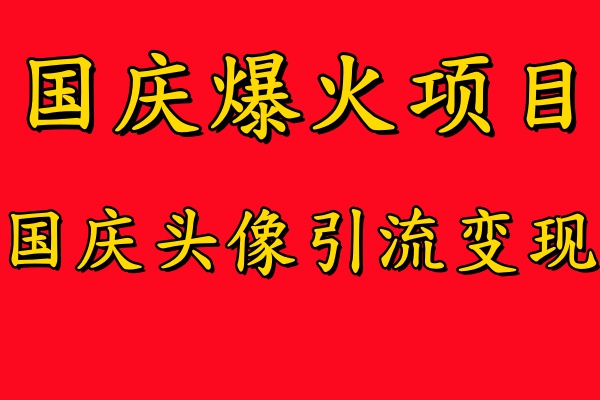 国庆爆火风口项目——国庆头像引流变现，零门槛高收益，小白也能起飞汇创项目库-网创项目资源站-副业项目-创业项目-搞钱项目汇创项目库