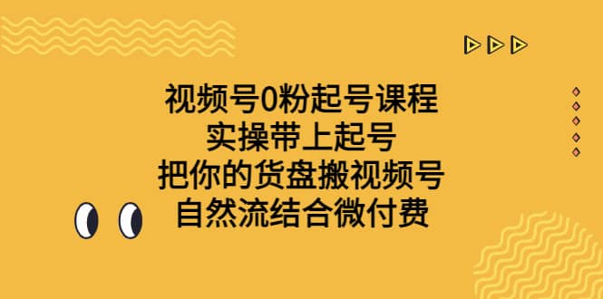 视频号0粉起号课程 实操带上起号 把你的货盘搬视频号 自然流结合微付费汇创项目库-网创项目资源站-副业项目-创业项目-搞钱项目汇创项目库