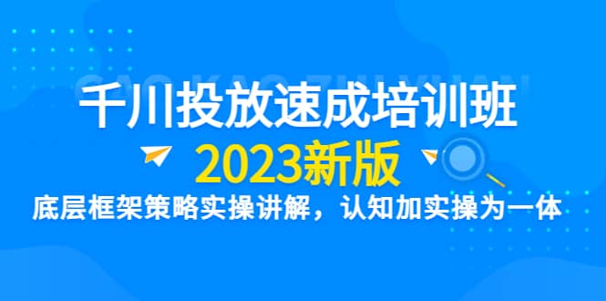 千川投放速成培训班【2023新版】底层框架策略实操讲解，认知加实操为一体汇创项目库-网创项目资源站-副业项目-创业项目-搞钱项目汇创项目库