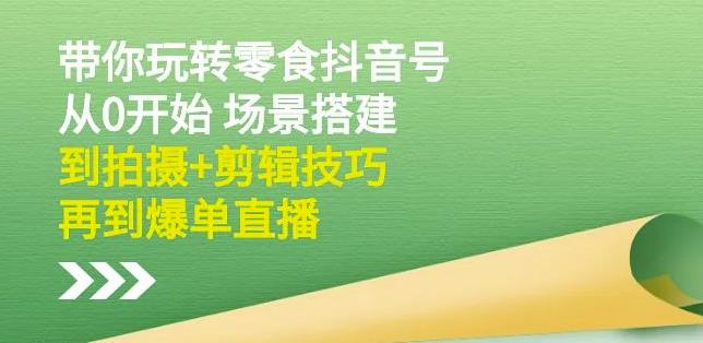 隋校长带你玩转抖音零食号：从0开始场景搭建，到拍摄+剪辑技巧，再到爆单直播汇创项目库-网创项目资源站-副业项目-创业项目-搞钱项目汇创项目库