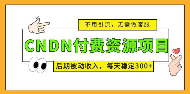 CNDN付费资源项目，不用引流，无需做客服，后期被动收入汇创项目库-网创项目资源站-副业项目-创业项目-搞钱项目汇创项目库