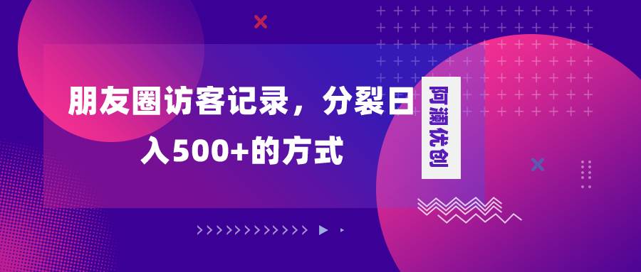 朋友圈访客记录，分裂日入500+，变现加分裂汇创项目库-网创项目资源站-副业项目-创业项目-搞钱项目汇创项目库