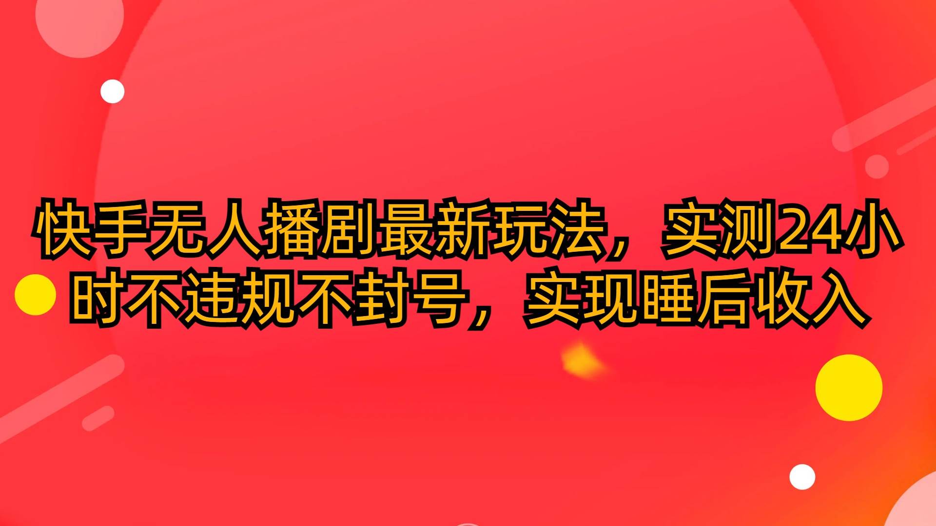 快手无人播剧最新玩法，实测24小时不违规不封号，实现睡后收入汇创项目库-网创项目资源站-副业项目-创业项目-搞钱项目汇创项目库