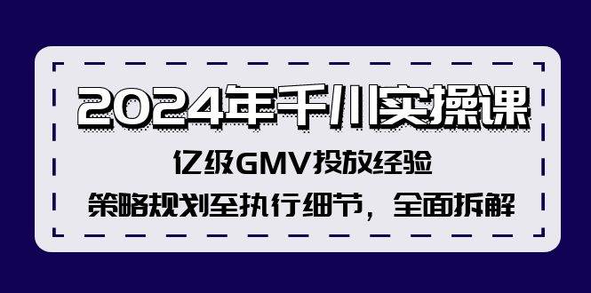 2024年千川实操课，亿级GMV投放经验，策略规划至执行细节，全面拆解汇创项目库-网创项目资源站-副业项目-创业项目-搞钱项目汇创项目库