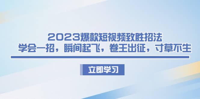 2023爆款短视频致胜招法，学会一招，瞬间起飞，卷王出征，寸草不生汇创项目库-网创项目资源站-副业项目-创业项目-搞钱项目汇创项目库