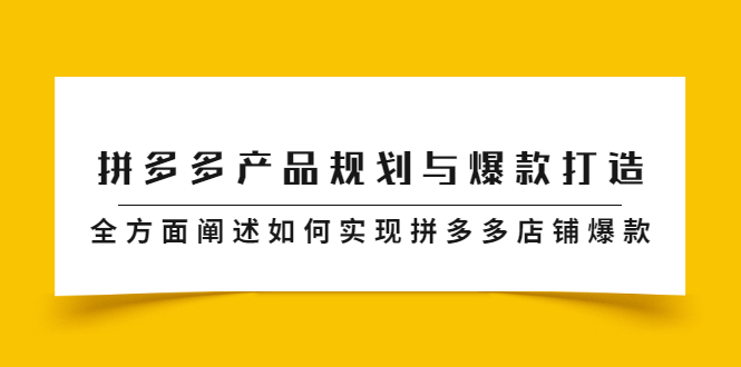 拼多多产品规划与爆款打造，全方面阐述如何实现拼多多店铺爆款汇创项目库-网创项目资源站-副业项目-创业项目-搞钱项目汇创项目库