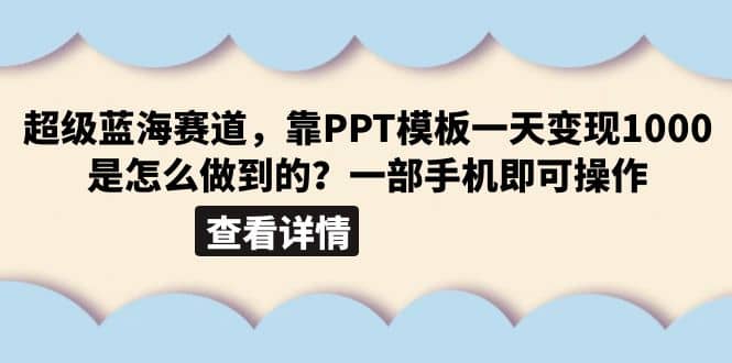 超级蓝海赛道，靠PPT模板一天变现1000是怎么做到的（教程+99999份PPT模板）汇创项目库-网创项目资源站-副业项目-创业项目-搞钱项目汇创项目库