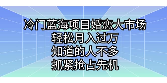 冷门蓝海项目婚恋大市场，轻松月入过万，知道的人不多，抓紧抢占先机汇创项目库-网创项目资源站-副业项目-创业项目-搞钱项目汇创项目库