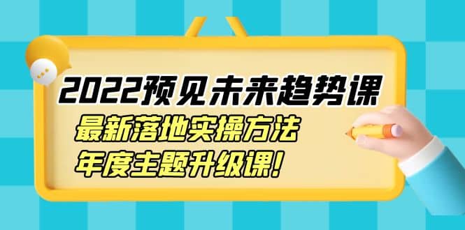 2022预见未来趋势课：最新落地实操方法，年度主题升级课汇创项目库-网创项目资源站-副业项目-创业项目-搞钱项目汇创项目库