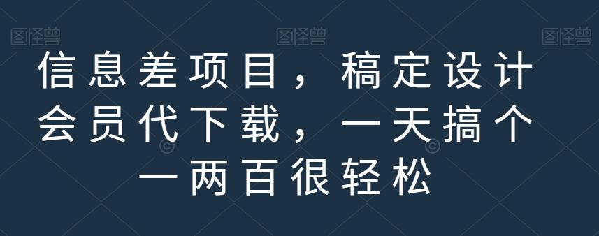 信息差项目，稿定设计会员代下载，一天搞个一两百很轻松【揭秘】汇创项目库-网创项目资源站-副业项目-创业项目-搞钱项目汇创项目库