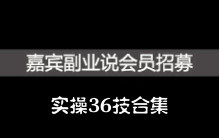 嘉宾副业说实操36技合集，价值1380元汇创项目库-网创项目资源站-副业项目-创业项目-搞钱项目汇创项目库