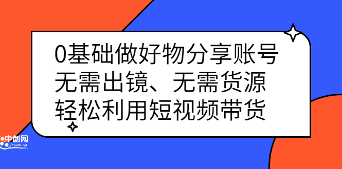 0基础做好物分享账号：无需出镜、无需货源，轻松利用短视频带货汇创项目库-网创项目资源站-副业项目-创业项目-搞钱项目汇创项目库