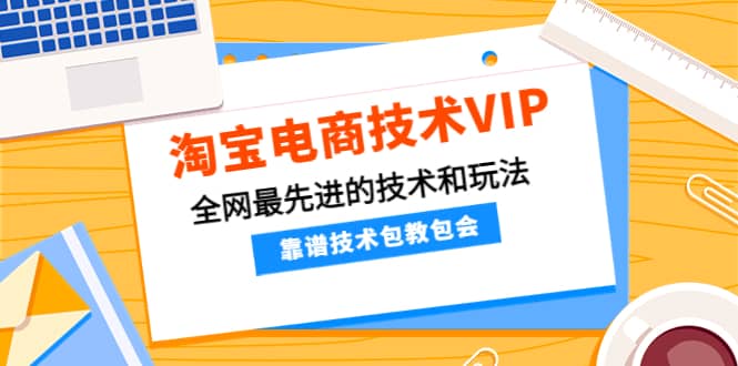 淘宝电商技术VIP，全网最先进的技术和玩法，靠谱技术包教包会，价值1599元汇创项目库-网创项目资源站-副业项目-创业项目-搞钱项目汇创项目库