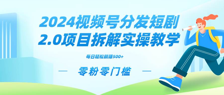 2024视频分发短剧2.0项目拆解实操教学，零粉零门槛可矩阵分裂推广管道收益汇创项目库-网创项目资源站-副业项目-创业项目-搞钱项目汇创项目库