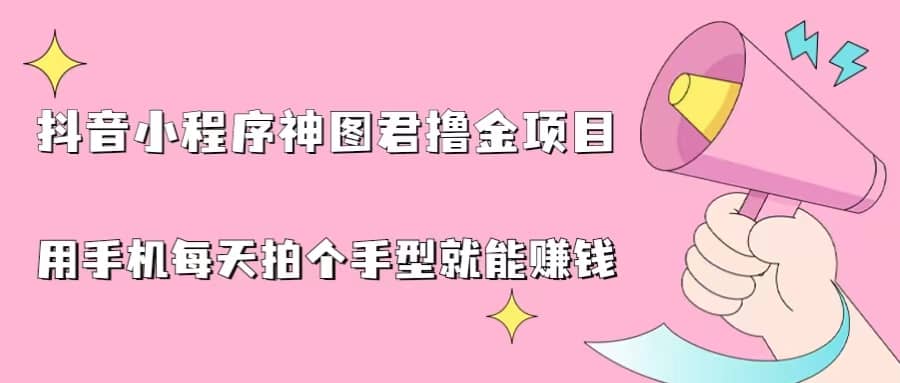 抖音小程序神图君撸金项目，用手机每天拍个手型挂载一下小程序就能赚钱汇创项目库-网创项目资源站-副业项目-创业项目-搞钱项目汇创项目库