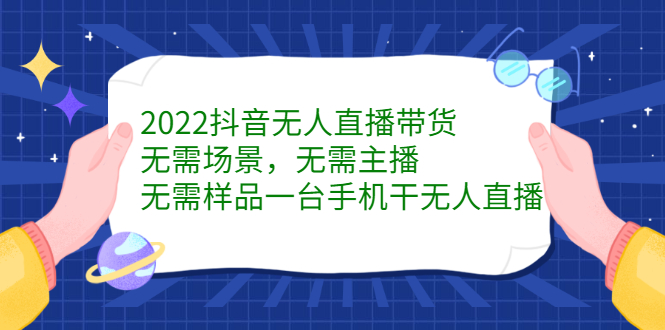 2022抖音无人直播带货，无需场景，无需主播，无需样品一台手机干无人直播汇创项目库-网创项目资源站-副业项目-创业项目-搞钱项目汇创项目库