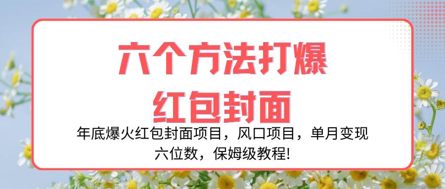 年底爆火红包封面项目，风口项目，单月变现六位数，保姆级教程!汇创项目库-网创项目资源站-副业项目-创业项目-搞钱项目汇创项目库