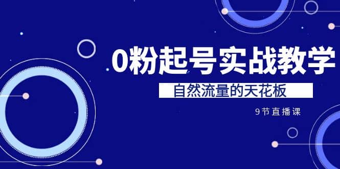 某收费培训7-8月课程：0粉起号实战教学，自然流量的天花板（9节）汇创项目库-网创项目资源站-副业项目-创业项目-搞钱项目汇创项目库