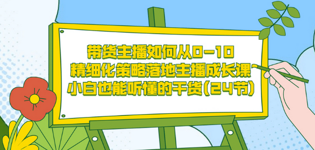 带货主播如何从0-10，精细化策略落地主播成长课，小白也能听懂的干货(24节)汇创项目库-网创项目资源站-副业项目-创业项目-搞钱项目汇创项目库