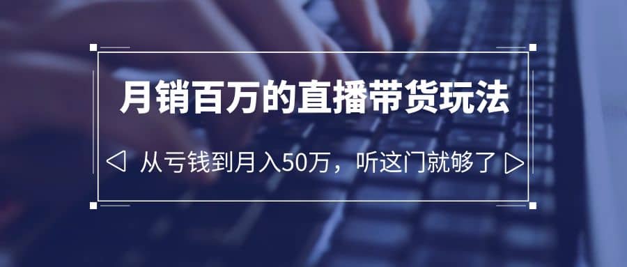 老板必学：月销-百万的直播带货玩法，从亏钱到月入50万，听这门就够了汇创项目库-网创项目资源站-副业项目-创业项目-搞钱项目汇创项目库