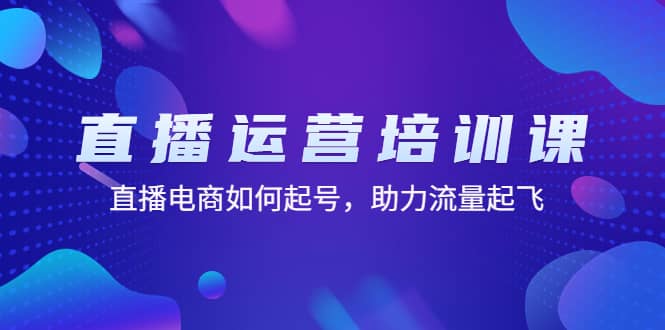 直播运营培训课：直播电商如何起号，助力流量起飞（11节课）汇创项目库-网创项目资源站-副业项目-创业项目-搞钱项目汇创项目库