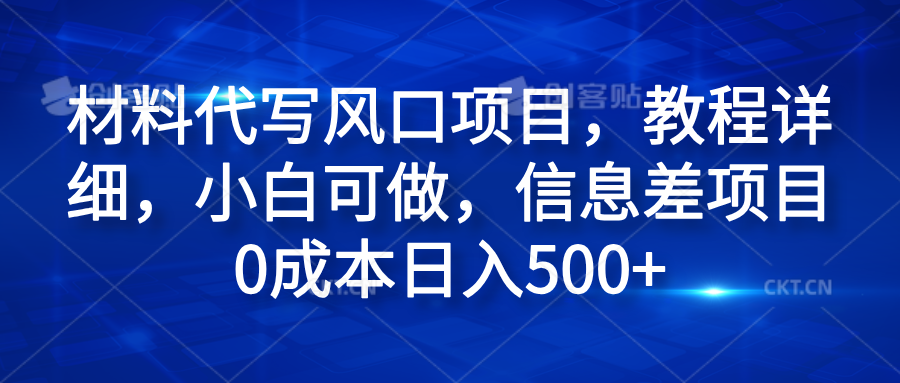 材料代写风口项目，教程详细，小白可做，信息差项目0成本日入500+汇创项目库-网创项目资源站-副业项目-创业项目-搞钱项目汇创项目库