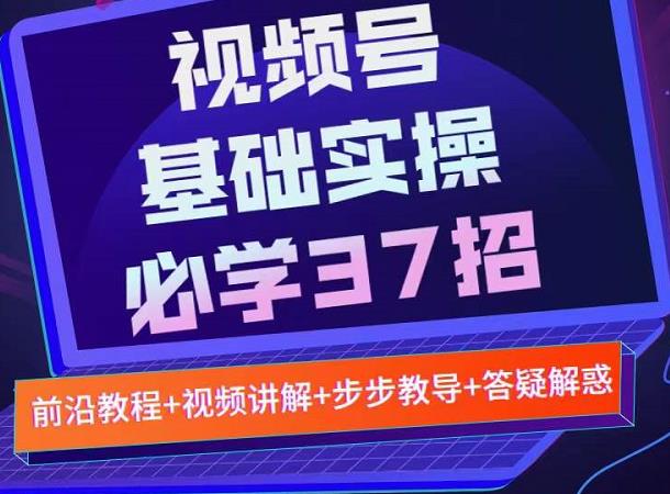 视频号实战基础必学37招，每个步骤都有具体操作流程，简单易懂好操作汇创项目库-网创项目资源站-副业项目-创业项目-搞钱项目汇创项目库