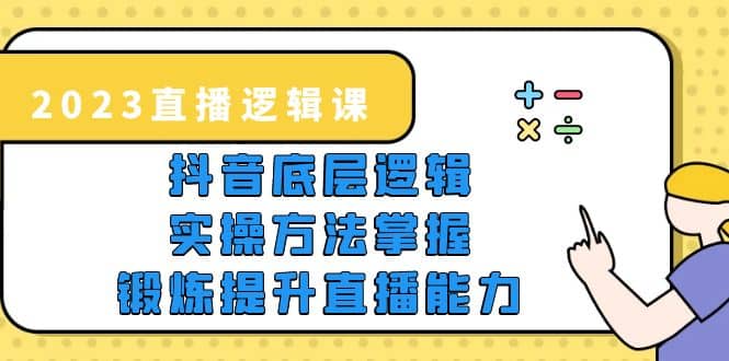 2023直播·逻辑课，抖音底层逻辑+实操方法掌握，锻炼提升直播能力汇创项目库-网创项目资源站-副业项目-创业项目-搞钱项目汇创项目库