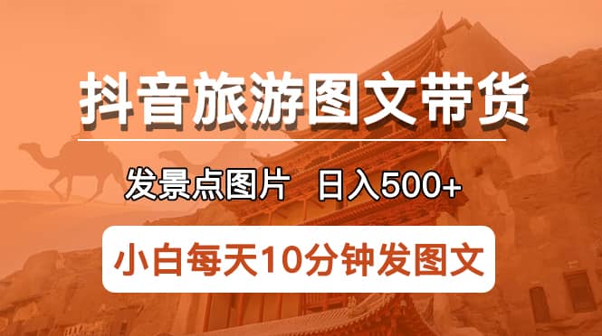 抖音旅游图文带货项目，每天半小时发景点图片日入500+长期稳定项目汇创项目库-网创项目资源站-副业项目-创业项目-搞钱项目汇创项目库