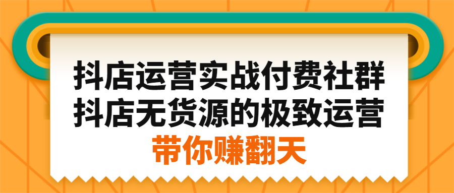 抖店运营实战付费社群，抖店无货源的极致运营带你赚翻天汇创项目库-网创项目资源站-副业项目-创业项目-搞钱项目汇创项目库