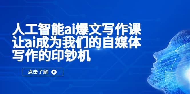 人工智能ai爆文写作课，让ai成为我们的自媒体写作的印钞机汇创项目库-网创项目资源站-副业项目-创业项目-搞钱项目汇创项目库