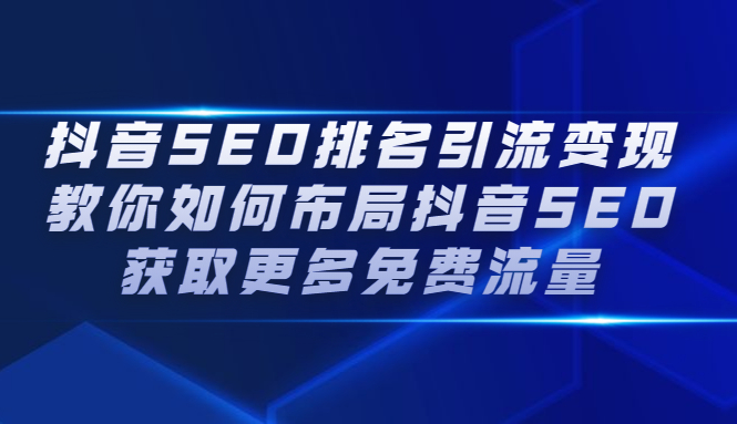 抖音SEO排名引流变现，教你如何布局抖音SEO获取更多免费流量汇创项目库-网创项目资源站-副业项目-创业项目-搞钱项目汇创项目库