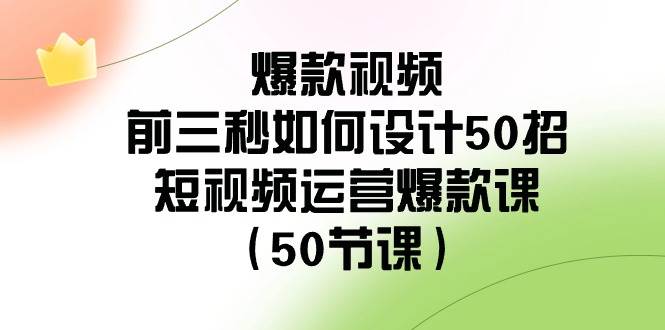 爆款视频-前三秒如何设计50招：短视频运营爆款课（50节课）汇创项目库-网创项目资源站-副业项目-创业项目-搞钱项目汇创项目库