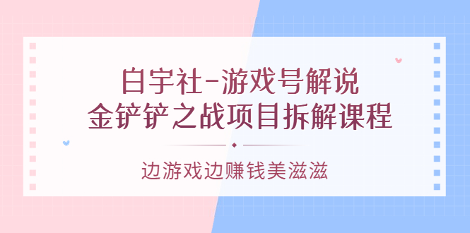 游戏号解说：金铲铲之战项目拆解课程，边游戏边赚钱美滋滋汇创项目库-网创项目资源站-副业项目-创业项目-搞钱项目汇创项目库