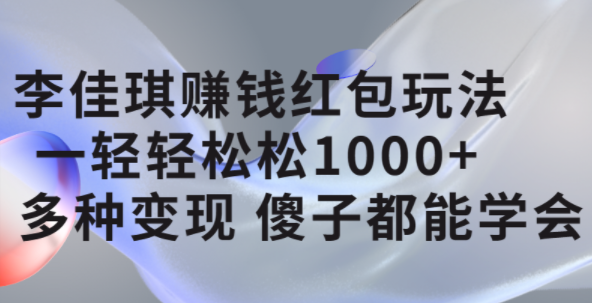 李佳琪赚钱红包玩法，一天轻轻松松1000+，多种变现，傻子都能学会汇创项目库-网创项目资源站-副业项目-创业项目-搞钱项目汇创项目库