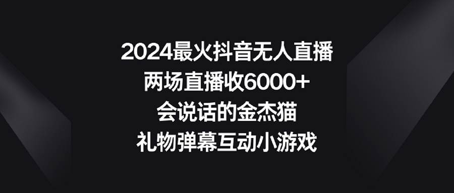 2024最火抖音无人直播，两场直播收6000+会说话的金杰猫 礼物弹幕互动小游戏汇创项目库-网创项目资源站-副业项目-创业项目-搞钱项目汇创项目库