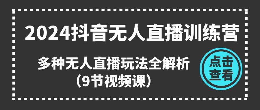 2024抖音无人直播训练营，多种无人直播玩法全解析（9节视频课）汇创项目库-网创项目资源站-副业项目-创业项目-搞钱项目汇创项目库